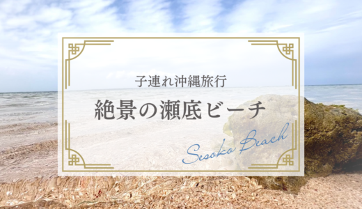 瀬底ビーチは子連れでも楽しめる？過去3回訪れた私がレビュー〜春が快適！〜