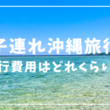 子連れ沖縄旅行の費用はいくら？3年分の費用を公開【3泊4日〜4泊5日】