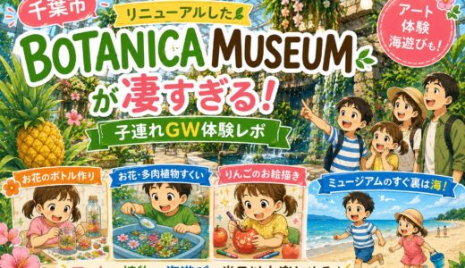 【千葉市】リニューアルしたBOTANICA MUSEUM（ボタニカミュージアム）が凄すぎる！子連れGW体験レポ
